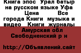 Книга эпос “Урал-батыр“ на русском языке Уфа, 1981 › Цена ­ 500 - Все города Книги, музыка и видео » Книги, журналы   . Амурская обл.,Свободненский р-н